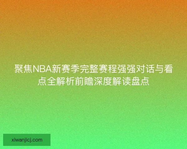 聚焦NBA新赛季完整赛程强强对话与看点全解析前瞻深度解读盘点 聚焦NBA新赛季完整赛程强强对话与看点全解析前瞻深度解读盘点